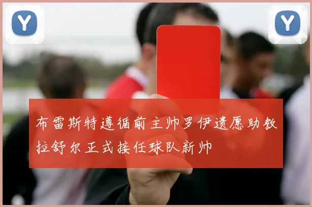 布雷斯特遵循前主帅罗伊遗愿助教拉舒尔正式接任球队新帅