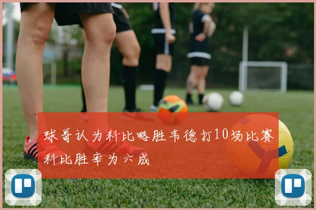球哥认为科比略胜韦德打10场比赛科比胜率为六成