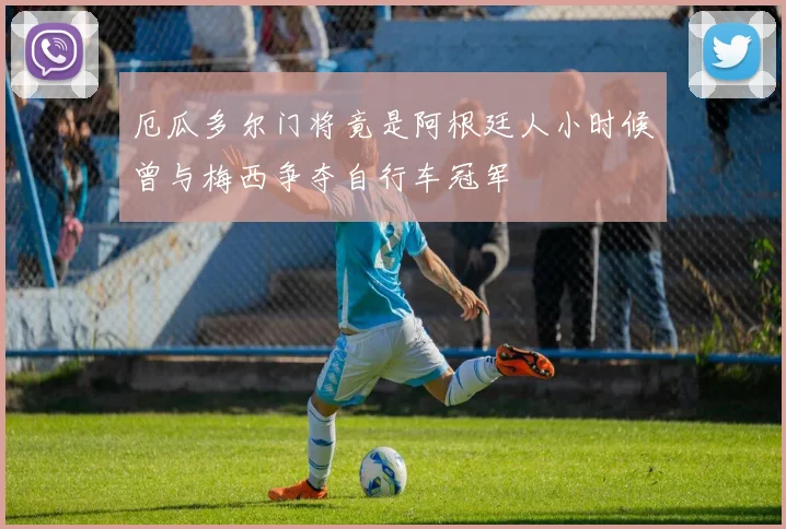 厄瓜多尔门将竟是阿根廷人小时候曾与梅西争夺自行车冠军