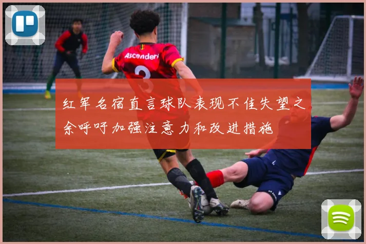 红军名宿直言球队表现不佳失望之余呼吁加强注意力和改进措施