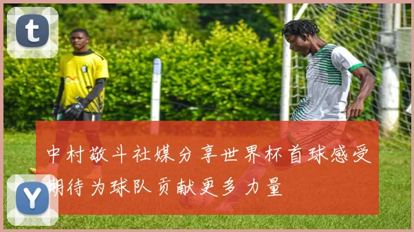 中村敬斗社媒分享世界杯首球感受期待为球队贡献更多力量