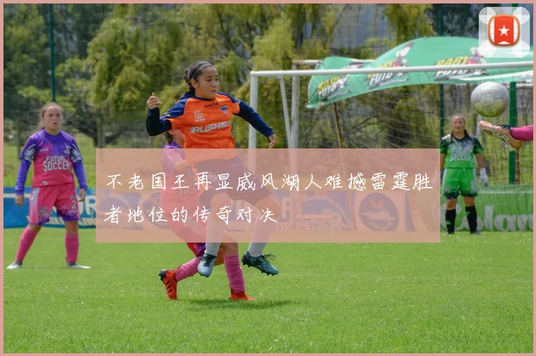 不老国王再显威风湖人难撼雷霆胜者地位的传奇对决